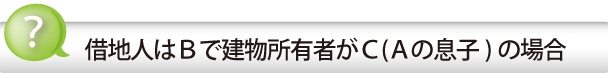 借地人はBで建物所有者がC(Aの息子)の場合