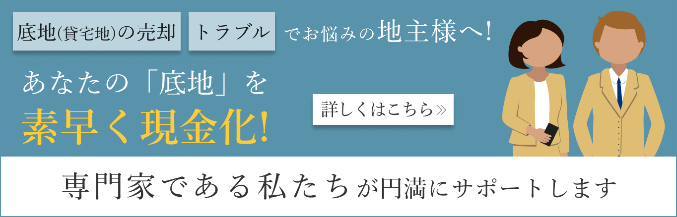 底地（貸宅地）の売却やトラブルでお悩みの地主様へ！あなたの「底地」を素早く現金化！専門家である私たちが円満にサポートします 詳しくはこちら